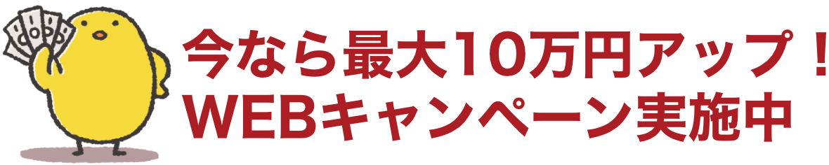 今なら最大10万円アップ！WEBキャンペーン実施中